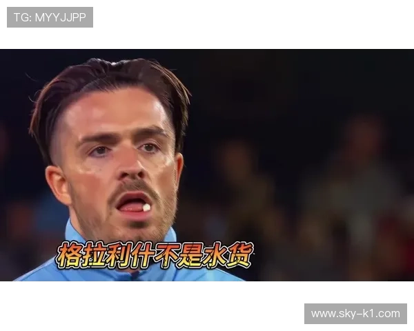 孙兴慜与格拉利什：进攻效率及战术角色对比分析